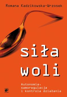 Siła woli. Autonomia, samoregulacja i kontrola działania