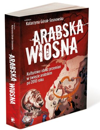 Arabska Wiosna. Kulturowy obraz przemian w świecie arabskim po 2010 roku