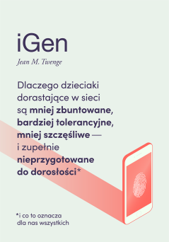 iGen. Dlaczego dzieciaki dorastające w sieci są mniej zbuntowane, bardziej tolerancyjne i mniej szczęśliwe...