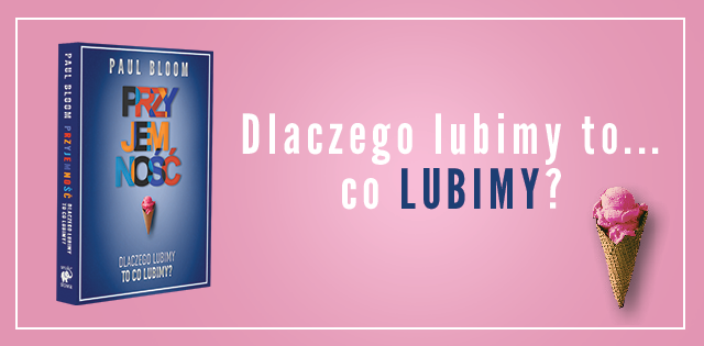 Książka 'PRZYJEMNOŚĆ" Paula Blooma odpowiada na pytanie: Dlaczego lubimy to, co lubimy? POLECAMY 